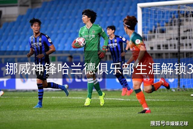 挪威神锋哈兰德俱乐部生涯解锁300球里程碑